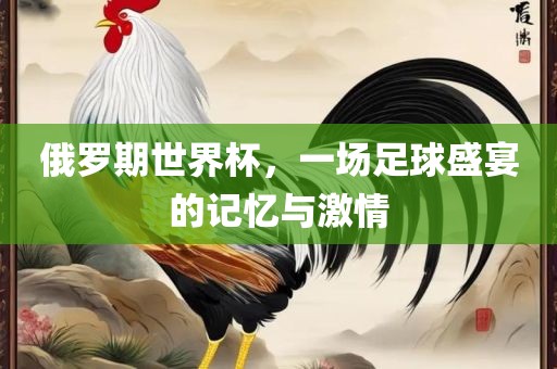 俄罗期世界杯，一场足球盛宴的记漯河市盈旭机械设备有限公司忆与激情