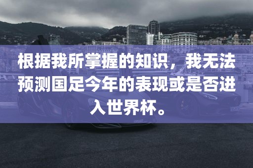 根据我所掌握的知识，我无法预测国足今年的表现或是否进入世界杯。