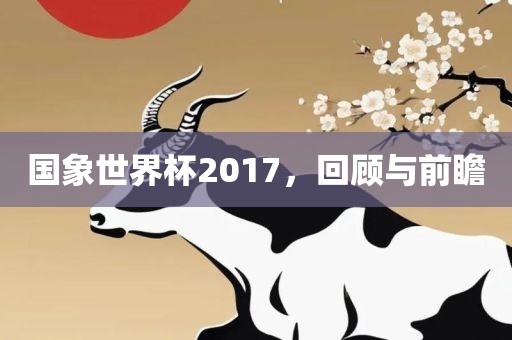 国象世界杯2017，回顾与前瞻漯河市盈旭机械设备有限公司