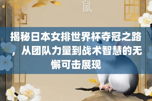 揭秘日本女排世界杯夺冠之路，从团队力量到战术智慧的无懈可击展现