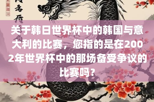 关于韩日世界杯中的韩国与意大利的比赛，您指的是在2002年世界杯中的那场备受争议的比赛吗？