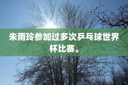 朱雨玲参加过多次乒乓球世界杯比赛。