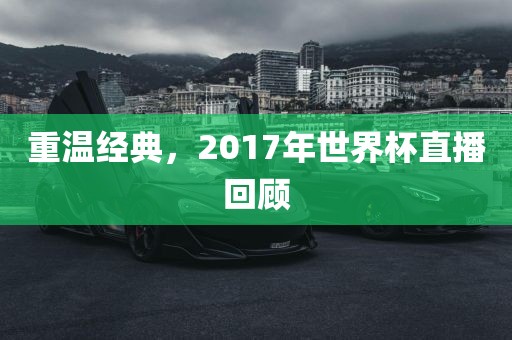 重温经典，2017年世界杯直播回顾