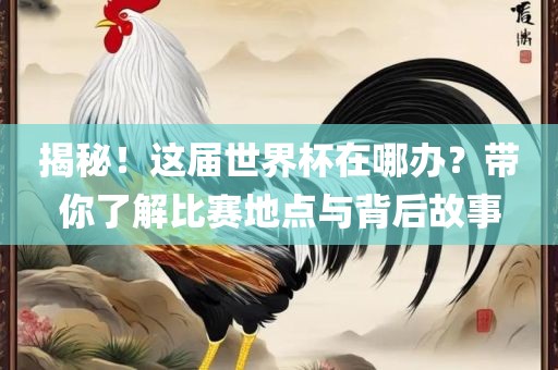 揭秘！这届世界杯在哪办？带你了解比赛地点与背后故事