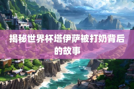 揭秘世界杯塔伊萨被打奶背后的故事漯河市盈旭机械设备有限公司