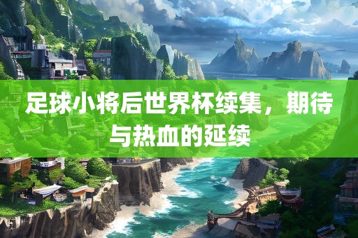 足球小将后世界杯续集，期待与热血的延续漯河市盈旭机械设备有限公司