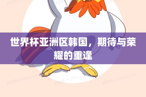 世界杯亚洲区韩国，期待与荣耀的重逢