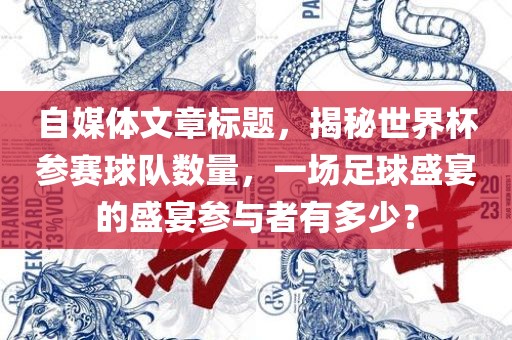 自媒体文章标题，揭秘世界杯参赛球队数量，一场足球盛宴的盛宴参与者有多少？
