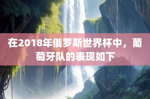 在2018年俄罗斯世界杯中，葡萄牙队的表现如下