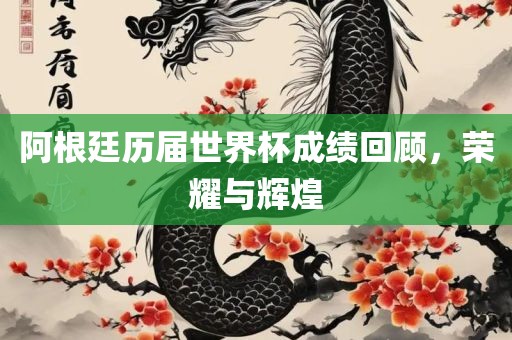 阿根廷历届世界杯成绩回顾，荣耀与辉煌