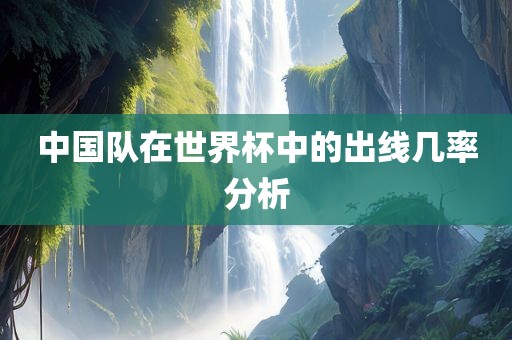 中国队在世界杯中的出线几率分析