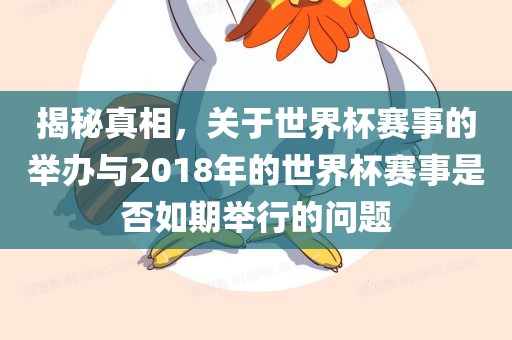 揭秘真相，关于世界杯赛事的举办与2018年的世界杯赛事是否如期举行的问题漯河市盈旭机械设备有限公司