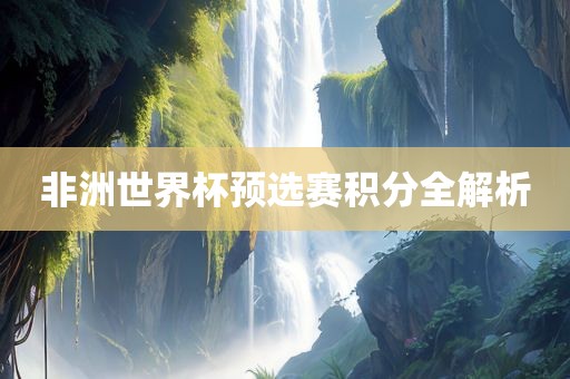 非洲世界杯预选赛积分全解析