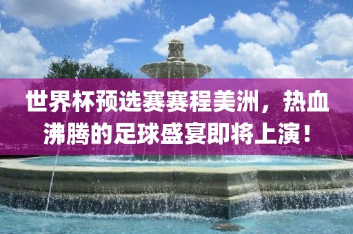 世界杯预选赛赛程美洲，热血沸腾的足球盛宴即将上演！漯河市盈旭机械设备有限公司