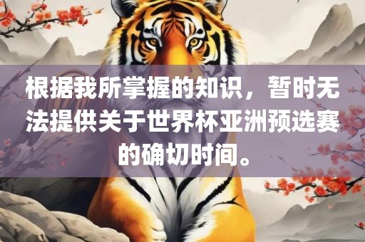 根据我所掌握的知识，暂时无法提供关于世界杯亚洲预选赛的确切时间。
