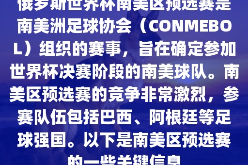 俄罗斯世界杯南美区预选赛是南美洲足球协会（CONMEBOL）组织的赛事，旨在确定参加世界杯决赛阶段的南美球队。南美区预选赛的竞争非常激烈，参赛队伍包括巴西、阿根廷等足球强国。以下是南美区预选赛的一些关键信息