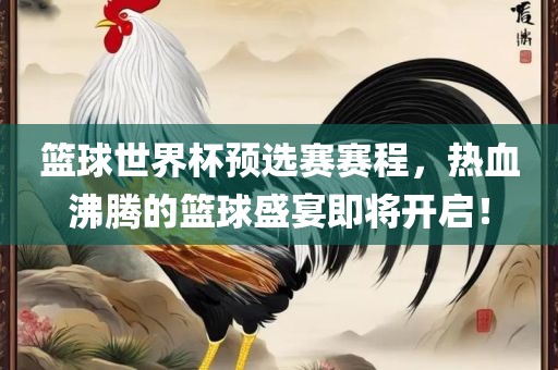 篮球世界杯预选赛赛程，热血沸腾的篮球盛宴即漯河市盈旭机械设备有限公司将开启！