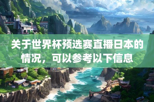 关于世界杯预选赛直播日本的情况，可以参考以下信息