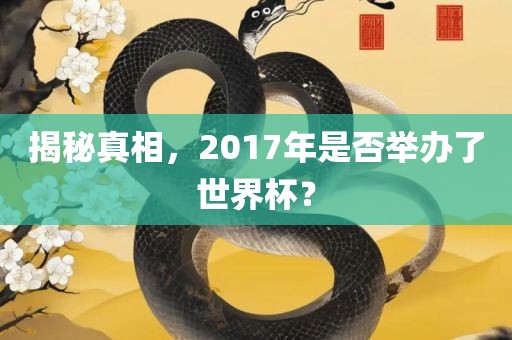 揭秘真相，2017年是否举办了世界杯？