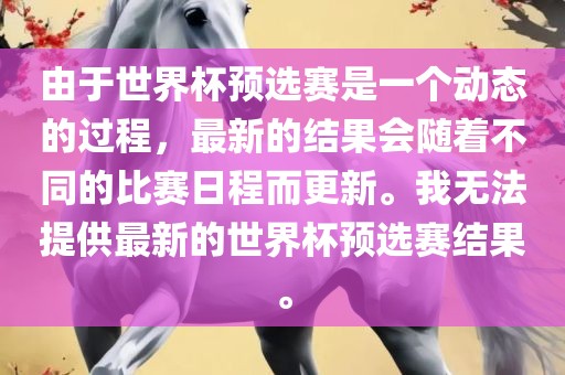 由于世界杯预选赛是一个动态的过程，最新的结果会随着不同的比赛日程而更新。我无法提供最新的世界杯预选赛结果。