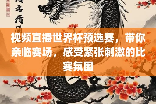 视频直播世界杯预选赛，带你亲临赛场，感受紧张刺激的比赛氛围