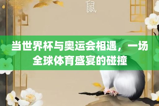 当世界杯与奥运会相遇，一场全球体育盛宴的碰撞漯河市盈旭机械设备有限公司