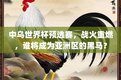中乌世界杯预选赛，战火重燃，谁将成为亚洲区的黑马？漯河市盈旭机械设备有限公司