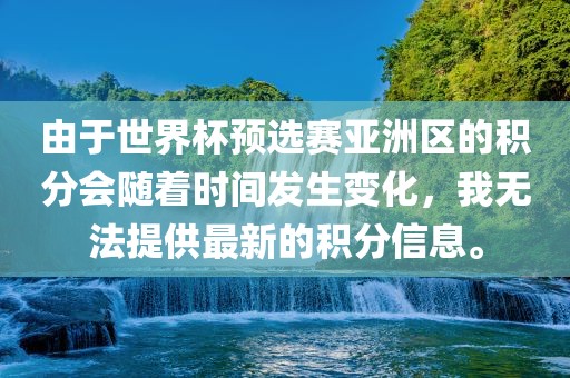 由于世界杯预选赛亚洲区的积分会随着时间发生变化，我无法提供最新的积分信息。