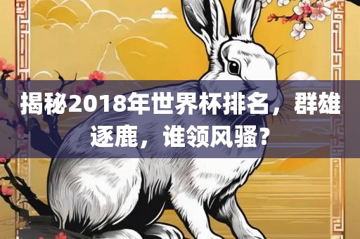 揭秘2018年世界杯排名，群雄逐鹿，谁领风骚？