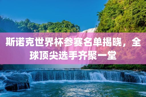 斯诺克世界杯参赛名单揭晓，全球顶尖选手齐聚一堂