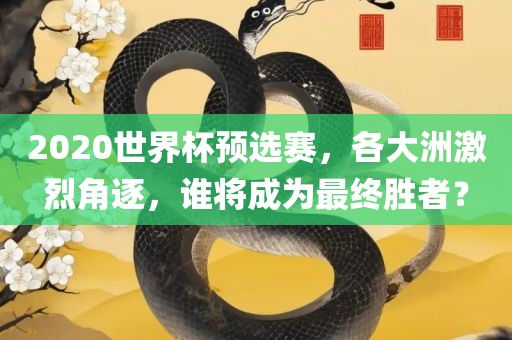 2020世界杯预选赛，各大洲激烈角逐，谁将成为最终胜者？