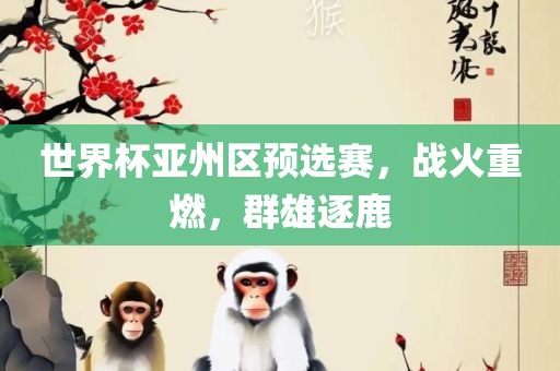 世界杯亚州区预选赛，战火重燃，群雄逐鹿
