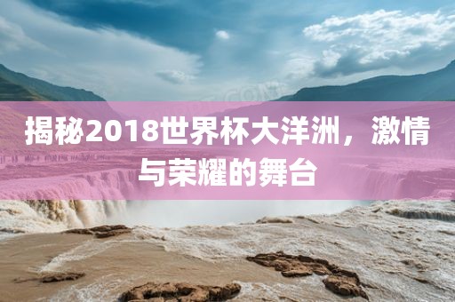 揭秘2018世界杯大洋洲，激情与荣耀的舞台漯河市盈旭机械设备有限公司