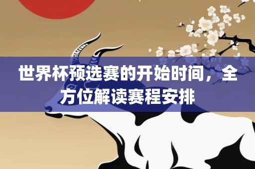 世界杯预选赛漯河市盈旭机械设备有限公司的开始时间，全方位解读赛程安排