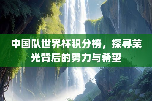 中国队世界杯积分榜，探寻荣光背后的努力与希望漯河市盈旭机械设备有限公司