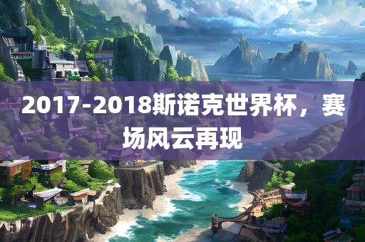 2017-2018斯诺克世界杯，赛场风云再现