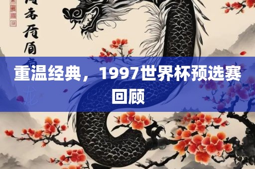 重温经典，1997世界杯预选赛回顾