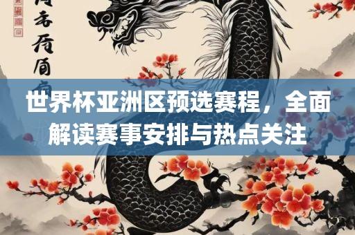 世界杯亚洲区预选赛程，全面解读赛事漯河市盈旭机械设备有限公司安排与热点关注