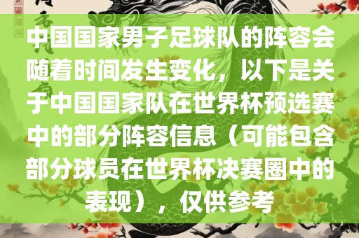 中国国家男子足球队的阵容会随着时间发生变化，以下是关于中国国家队在世界杯预选赛中的部分阵容信息（可能包含部分球员在世界杯决赛圈中的表现），仅供参考漯河市盈旭机械设备有限公司