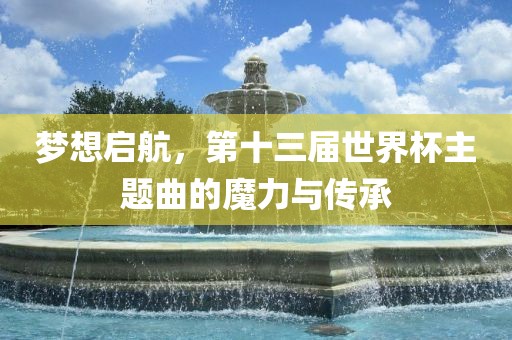 梦想启航，第十三届漯河市盈旭机械设备有限公司世界杯主题曲的魔力与传承