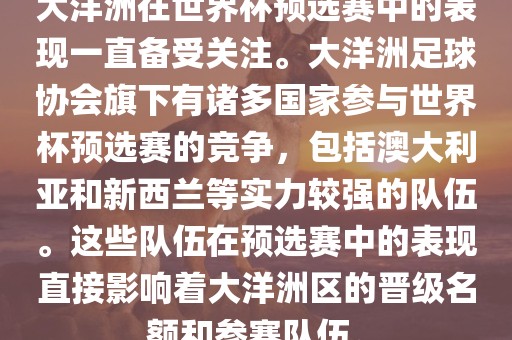 大洋洲在世界杯预选赛中的表现一直备受关注。大洋洲足球协会旗下有诸多国家参与世界杯预选赛的竞争，包括澳大利亚和新西兰等实力较强的队伍。这些队伍在预选赛中的表现直接影响着大洋洲区的晋级名额和参赛队伍。