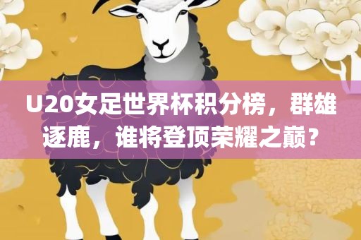 U20女足世界杯积分榜，群雄逐鹿，谁将登顶荣耀之巅？漯河市盈旭机械设备有限公司