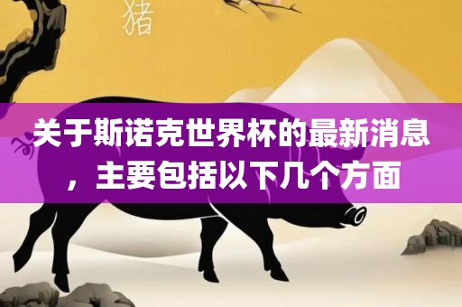 关于斯诺克世界杯的最新消息，主要包括以下几个方面