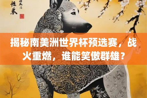 揭秘南美洲世界杯预选赛，战火重燃，谁能笑傲群雄？漯河市盈旭机械设备有限公司