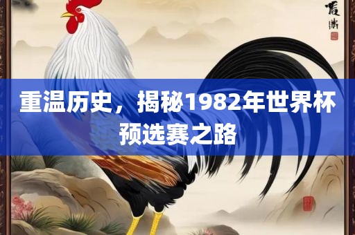 重温历史，揭秘1982年世界杯预选赛之路