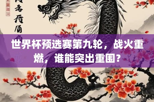 世界杯预选赛第九轮，战火重燃，谁能突出重围？