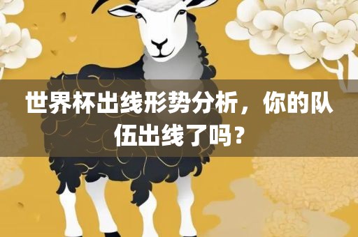 世界杯出线形势分析，你的队伍出线了吗？