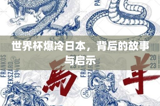 世界杯爆冷日本，背后的故事与启示