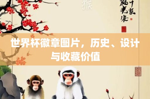世界杯徽章图片，历史、设计与收藏价值漯河市盈旭机械设备有限公司