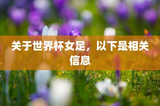 关于世界杯女足，以下是相关信息